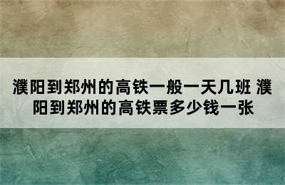 濮阳到郑州的高铁一般一天几班 濮阳到郑州的高铁票多少钱一张